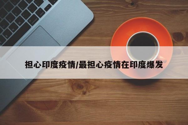 担心印度疫情/最担心疫情在印度爆发