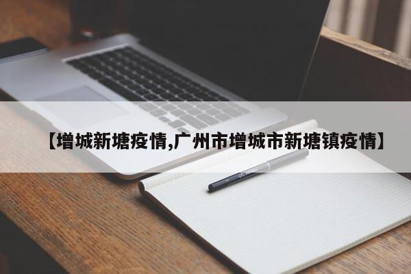 【增城新塘疫情,广州市增城市新塘镇疫情】