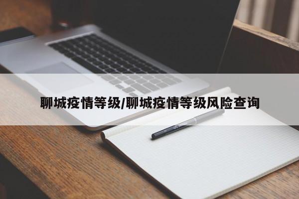 聊城疫情等级/聊城疫情等级风险查询