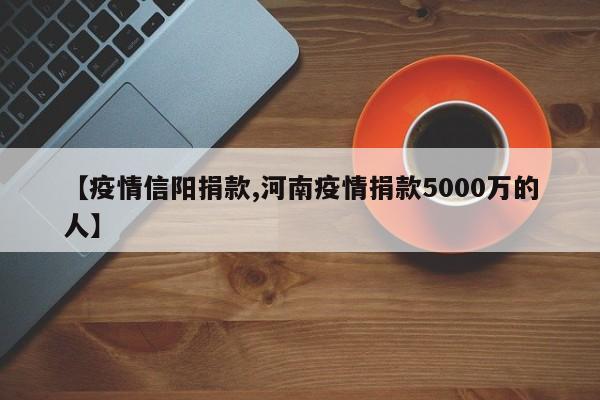 【疫情信阳捐款,河南疫情捐款5000万的人】