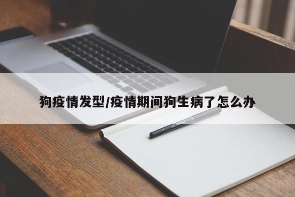 狗疫情发型/疫情期间狗生病了怎么办