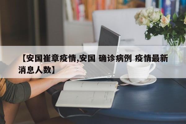 【安国崔章疫情,安国 确诊病例 疫情最新消息人数】