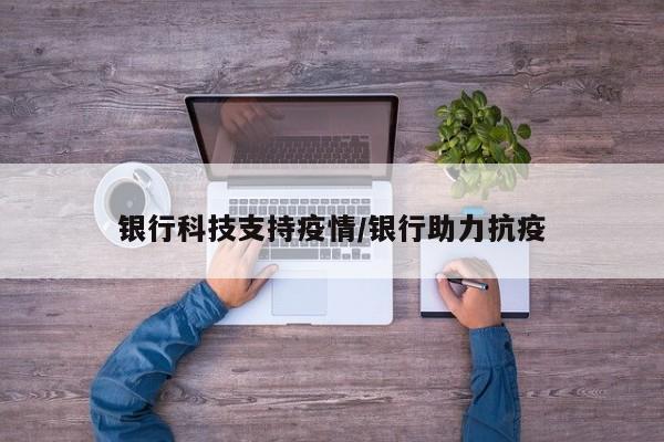 银行科技支持疫情/银行助力抗疫