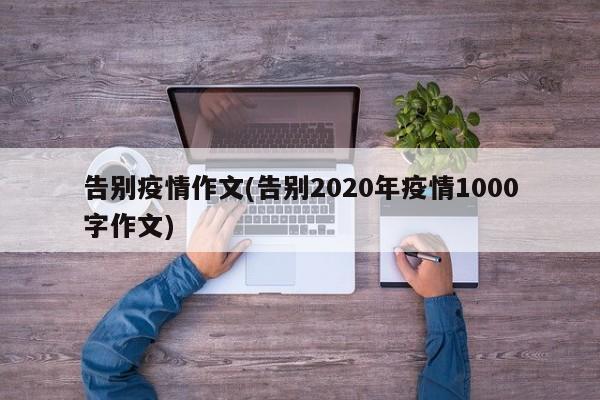 告别疫情作文(告别2020年疫情1000字作文)