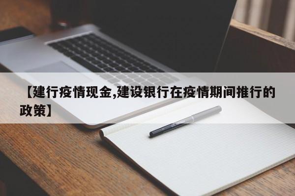 【建行疫情现金,建设银行在疫情期间推行的政策】