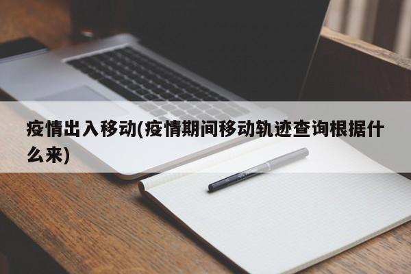 疫情出入移动(疫情期间移动轨迹查询根据什么来)