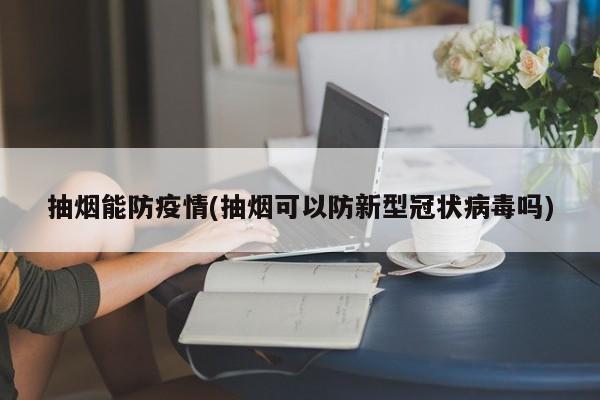 抽烟能防疫情(抽烟可以防新型冠状病毒吗)