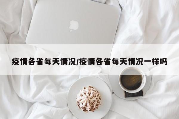 疫情各省每天情况/疫情各省每天情况一样吗
