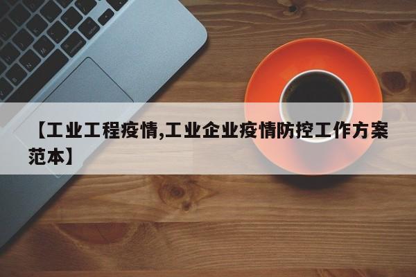 【工业工程疫情,工业企业疫情防控工作方案范本】