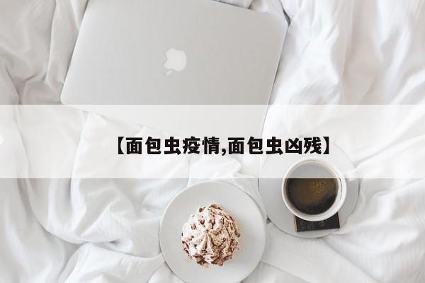 【面包虫疫情,面包虫凶残】