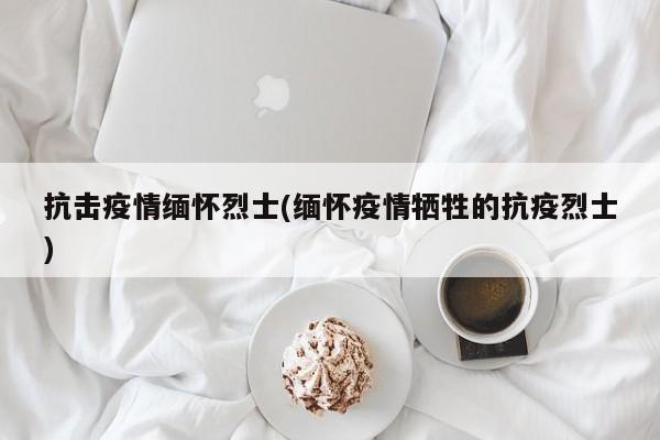 抗击疫情缅怀烈士(缅怀疫情牺牲的抗疫烈士)