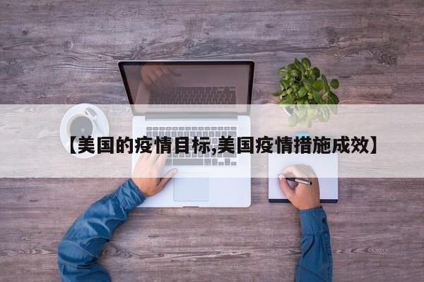 【美国的疫情目标,美国疫情措施成效】