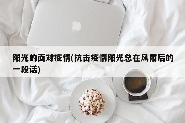 阳光的面对疫情(抗击疫情阳光总在风雨后的一段话)