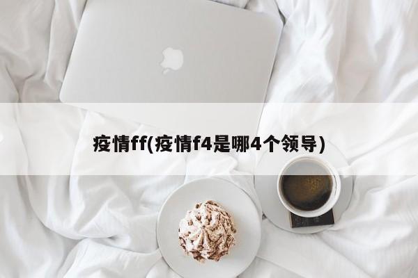 疫情ff(疫情f4是哪4个领导)