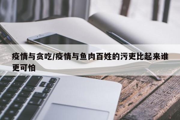 疫情与贪吃/疫情与鱼肉百姓的污吏比起来谁更可怕