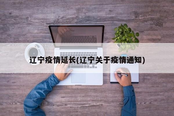 辽宁疫情延长(辽宁关于疫情通知)