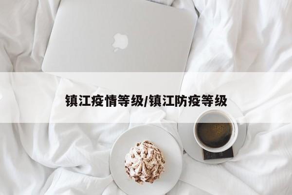 镇江疫情等级/镇江防疫等级