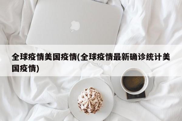 全球疫情美国疫情(全球疫情最新确诊统计美国疫情)