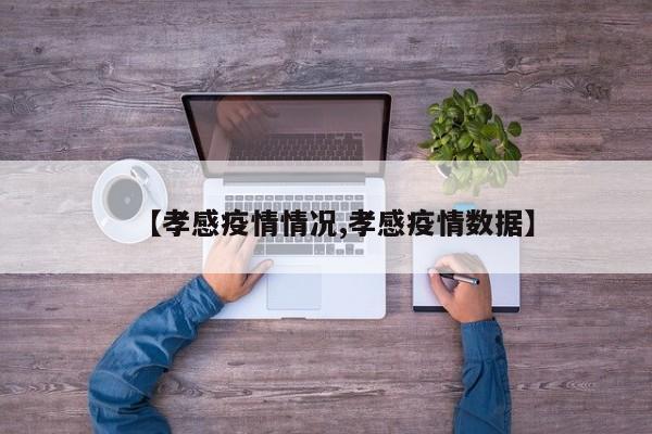 【孝感疫情情况,孝感疫情数据】